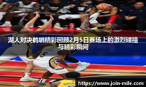 湖人对决鹈鹕精彩回顾2月5日赛场上的激烈碰撞与精彩瞬间